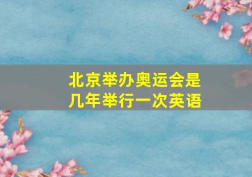 北京举办奥运会是几年举行一次英语