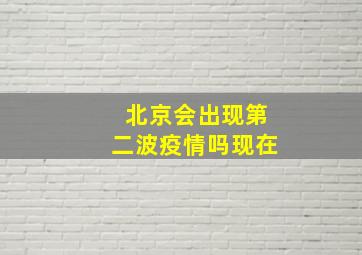 北京会出现第二波疫情吗现在