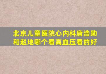 北京儿童医院心内科唐浩勋和赵地哪个看高血压看的好