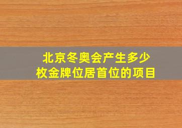 北京冬奥会产生多少枚金牌位居首位的项目