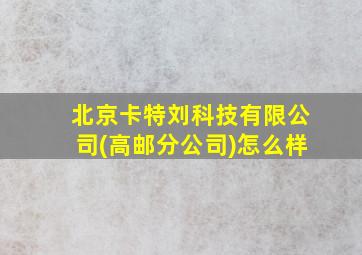 北京卡特刘科技有限公司(高邮分公司)怎么样