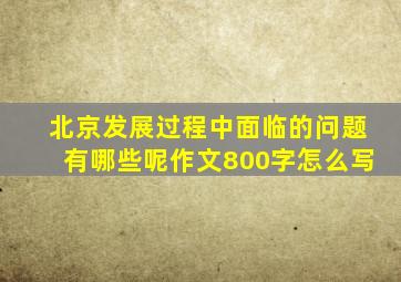 北京发展过程中面临的问题有哪些呢作文800字怎么写