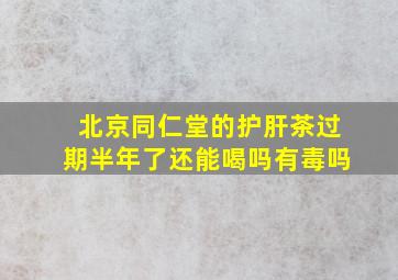 北京同仁堂的护肝茶过期半年了还能喝吗有毒吗