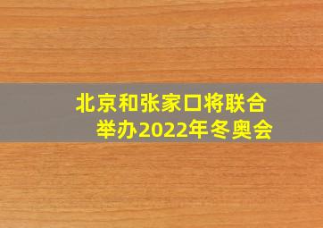 北京和张家口将联合举办2022年冬奥会