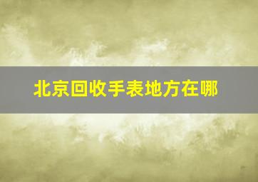 北京回收手表地方在哪