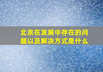 北京在发展中存在的问题以及解决方式是什么