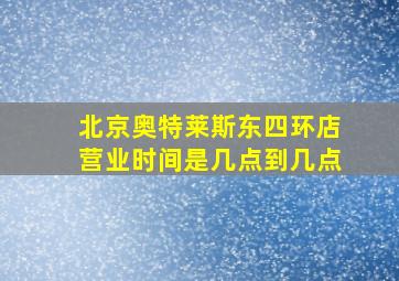 北京奥特莱斯东四环店营业时间是几点到几点