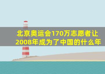 北京奥运会170万志愿者让2008年成为了中国的什么年