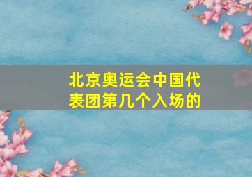 北京奥运会中国代表团第几个入场的