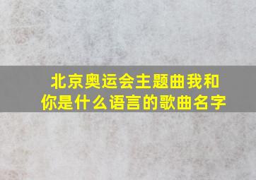 北京奥运会主题曲我和你是什么语言的歌曲名字