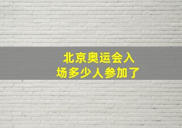 北京奥运会入场多少人参加了