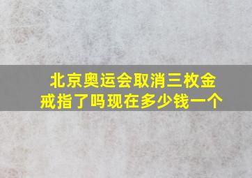 北京奥运会取消三枚金戒指了吗现在多少钱一个