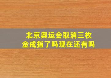 北京奥运会取消三枚金戒指了吗现在还有吗