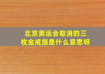 北京奥运会取消的三枚金戒指是什么意思呀