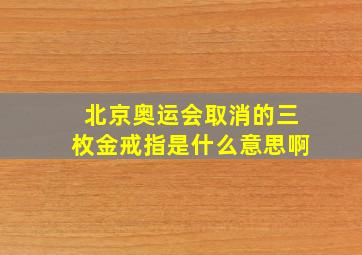 北京奥运会取消的三枚金戒指是什么意思啊