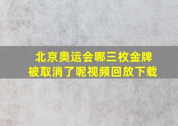 北京奥运会哪三枚金牌被取消了呢视频回放下载