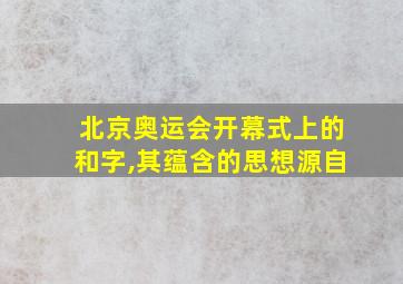 北京奥运会开幕式上的和字,其蕴含的思想源自