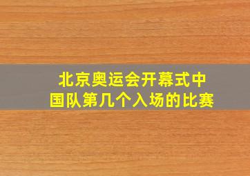 北京奥运会开幕式中国队第几个入场的比赛