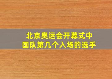 北京奥运会开幕式中国队第几个入场的选手