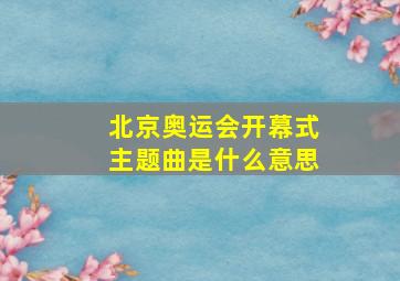 北京奥运会开幕式主题曲是什么意思