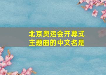 北京奥运会开幕式主题曲的中文名是