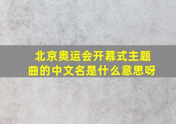 北京奥运会开幕式主题曲的中文名是什么意思呀