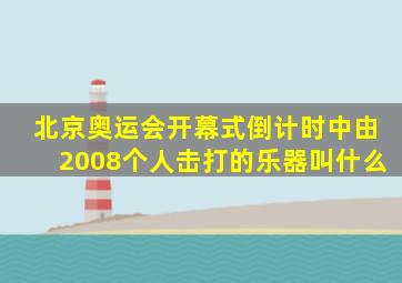 北京奥运会开幕式倒计时中由2008个人击打的乐器叫什么