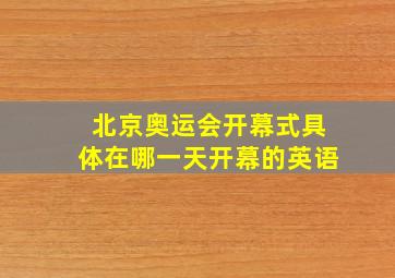 北京奥运会开幕式具体在哪一天开幕的英语