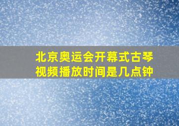 北京奥运会开幕式古琴视频播放时间是几点钟