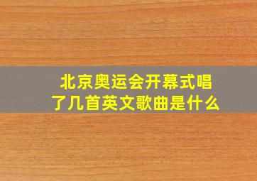 北京奥运会开幕式唱了几首英文歌曲是什么