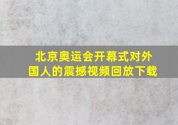 北京奥运会开幕式对外国人的震撼视频回放下载