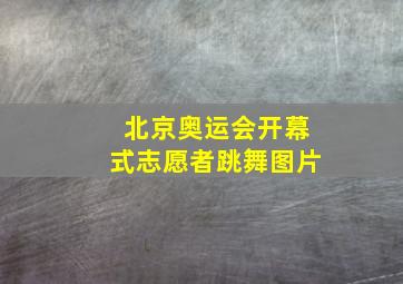 北京奥运会开幕式志愿者跳舞图片