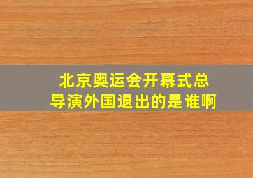 北京奥运会开幕式总导演外国退出的是谁啊