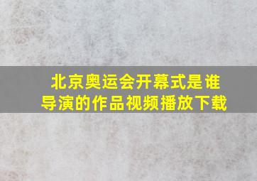 北京奥运会开幕式是谁导演的作品视频播放下载