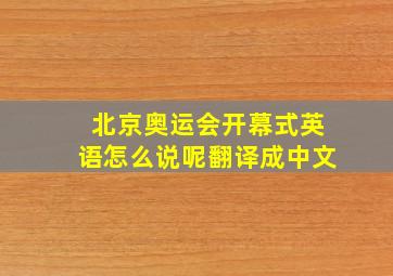 北京奥运会开幕式英语怎么说呢翻译成中文