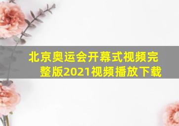 北京奥运会开幕式视频完整版2021视频播放下载