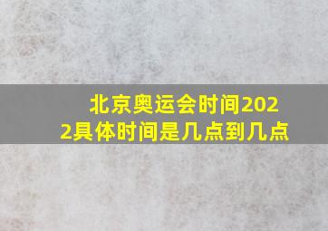 北京奥运会时间2022具体时间是几点到几点