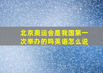 北京奥运会是我国第一次举办的吗英语怎么说