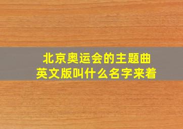 北京奥运会的主题曲英文版叫什么名字来着