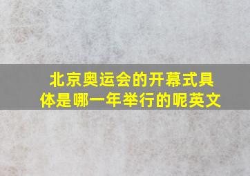 北京奥运会的开幕式具体是哪一年举行的呢英文