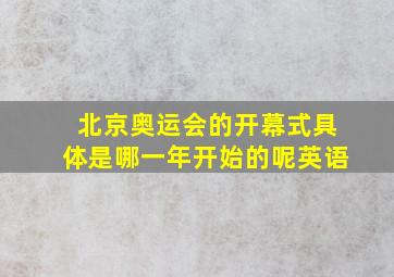 北京奥运会的开幕式具体是哪一年开始的呢英语