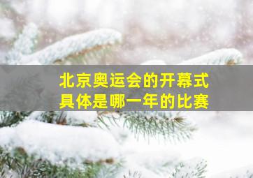 北京奥运会的开幕式具体是哪一年的比赛