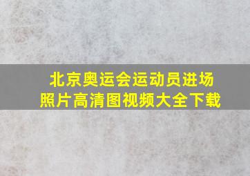 北京奥运会运动员进场照片高清图视频大全下载