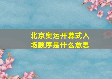 北京奥运开幕式入场顺序是什么意思