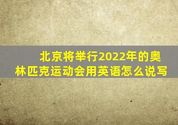 北京将举行2022年的奥林匹克运动会用英语怎么说写