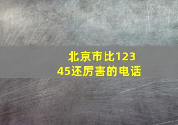 北京市比12345还厉害的电话