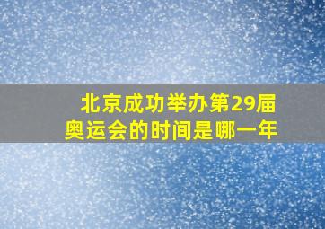 北京成功举办第29届奥运会的时间是哪一年