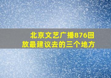 北京文艺广播876回放最建议去的三个地方