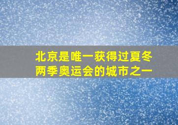 北京是唯一获得过夏冬两季奥运会的城市之一