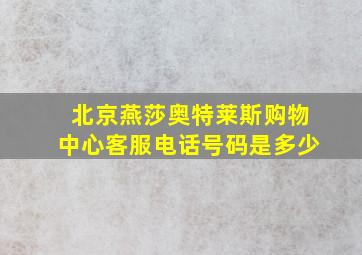 北京燕莎奥特莱斯购物中心客服电话号码是多少